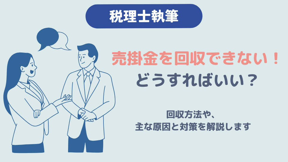 【税理士執筆】売掛金を回収できない場合はどうすればいい？回収方法や、主な原因と対策を解説