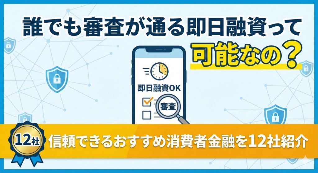 誰でも審査が通る即日融資って可能なの？信頼できるおすすめ消費者金融を12社紹介